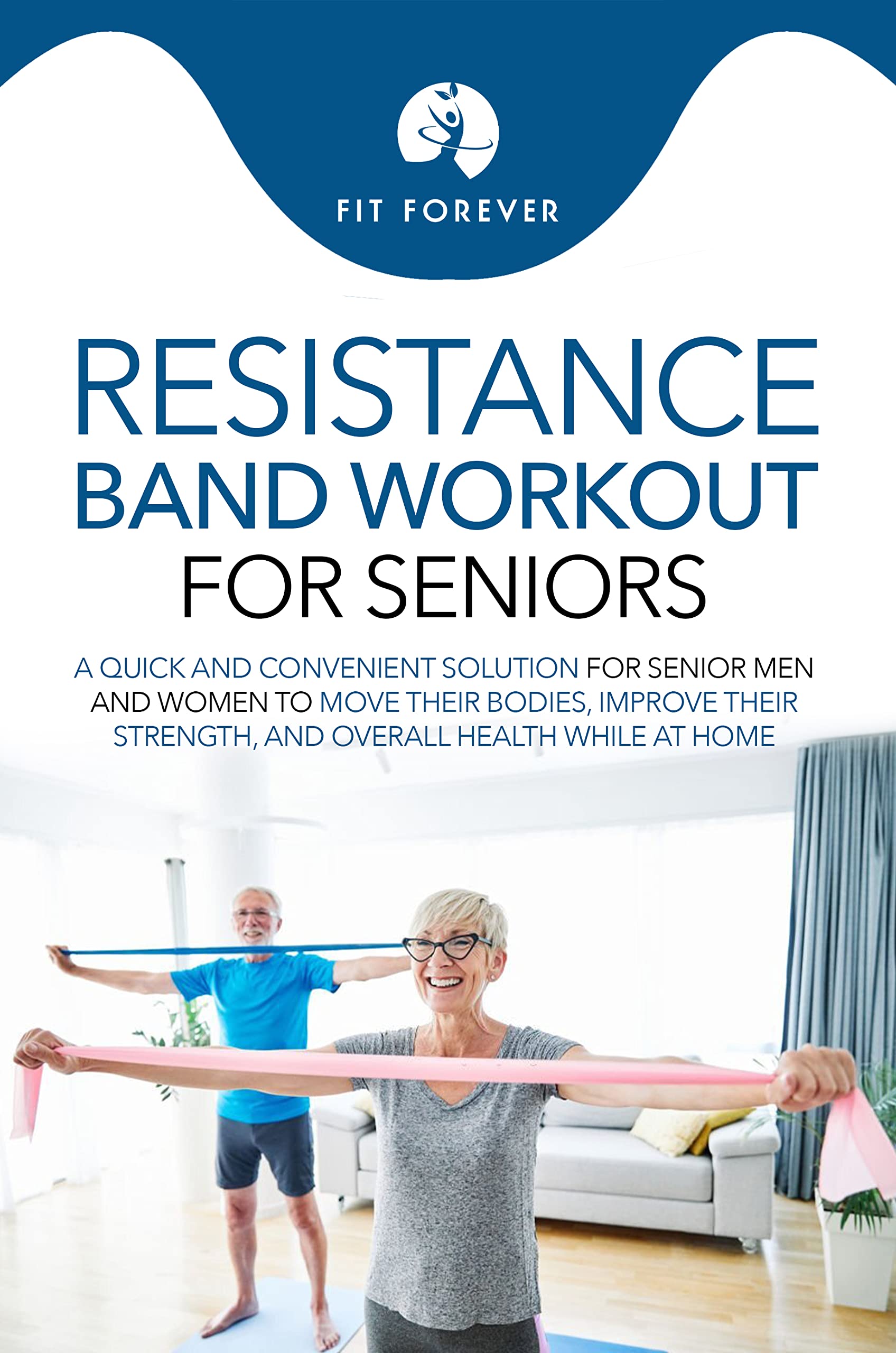 Resistance Band Workouts for Seniors: A Quick and Convenient Solution for Senior Men and Women to Move Their Bodies, Improve Their Strength, and Overall Health While at Home (Kindle Edition)