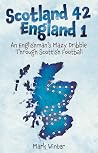 Scotland 42 England 1: An Englishman's Mazy Dribble through Scottish Football Scotland 42 England 1: An Englishman's Mazy Dribble through Scottish Football