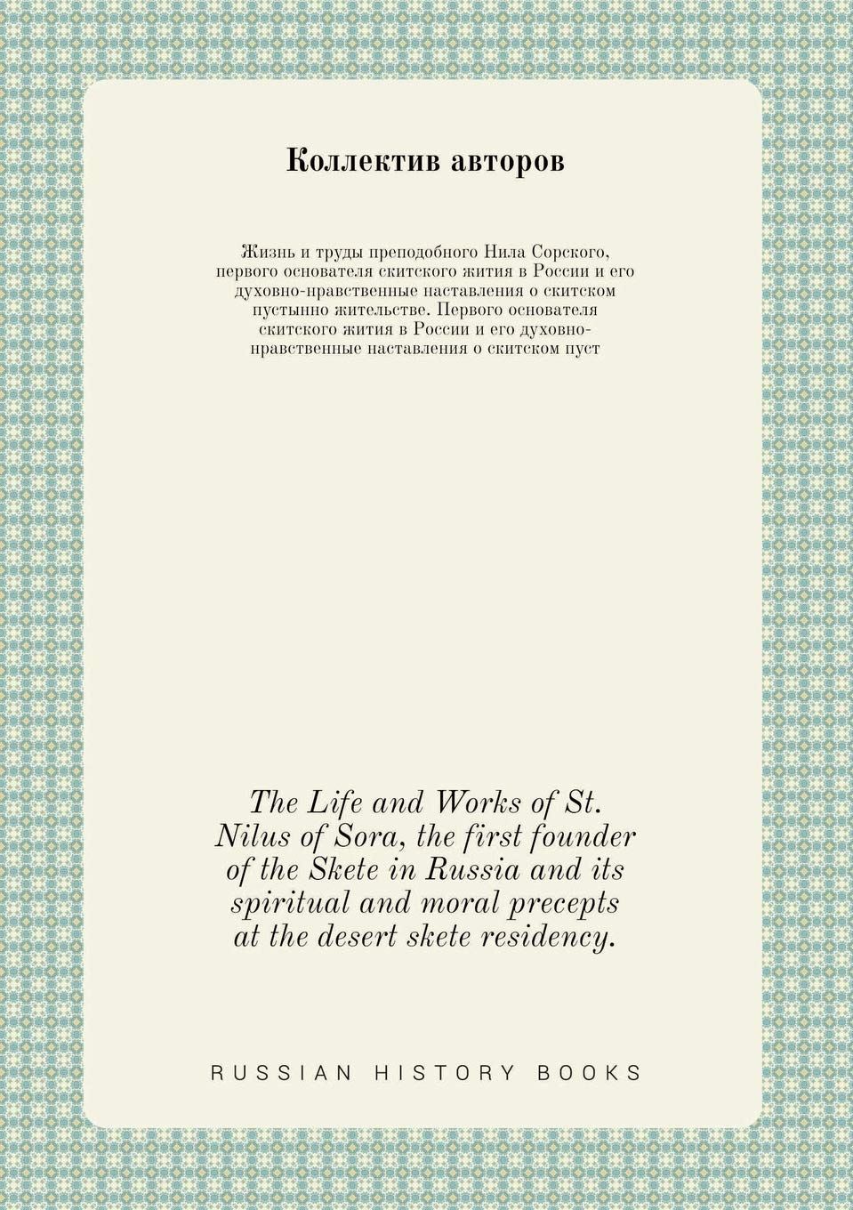 The Life and Works of St. Nilus of Sora, the first founder of the Skete in Russia and its spiritual and moral precepts at the desert skete residency. (Russian Edition)