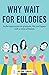 Why Wait for Eulogies: Joyful expressions on gratitude, life, and legacy with a circle of friends