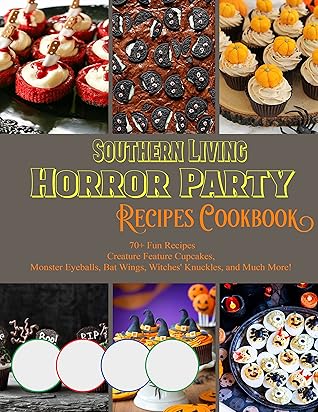 The Southern Living Horror Party Recipes Cookbook 70+ Fun Recipes Creature Feature Cupcakes, Monster Eyeballs, Bat Wings, Witchess Knuckles and Much More