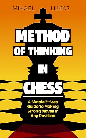 Method of Thinking in Chess: A Simple 3-step Guide to Making Strong Moves in Any Position