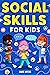 Social Skills for Kids: How to Build Confidence, Strong Communication Skills, and Become Your Best Self