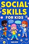 Social Skills for Kids: How to Build Confidence, Strong Communication Skills, and Become Your Best Self