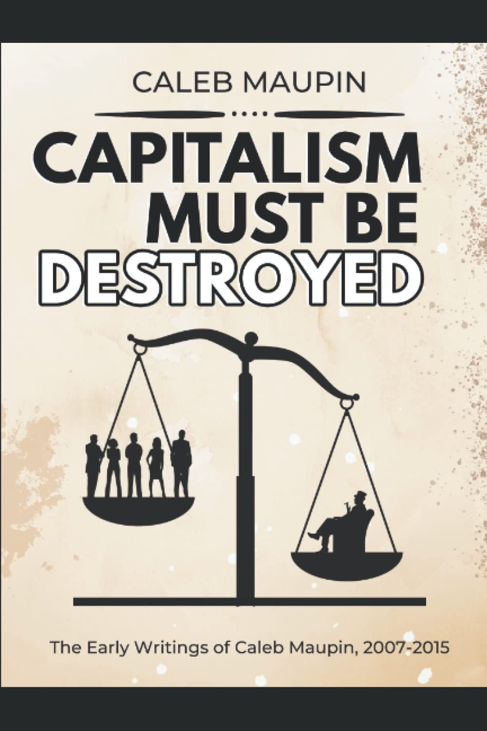 Capitalism Must Be Destroyed: The Early Writings of Caleb Maupin, 2007-2015 (Paperback)