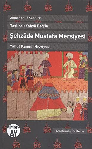 Ahmet Atilla SenturkTaslicali Yahya Beg'in Sehzade Mustafa Mersiyesi Yahut Kanuni Hicviyesi (Paperback)