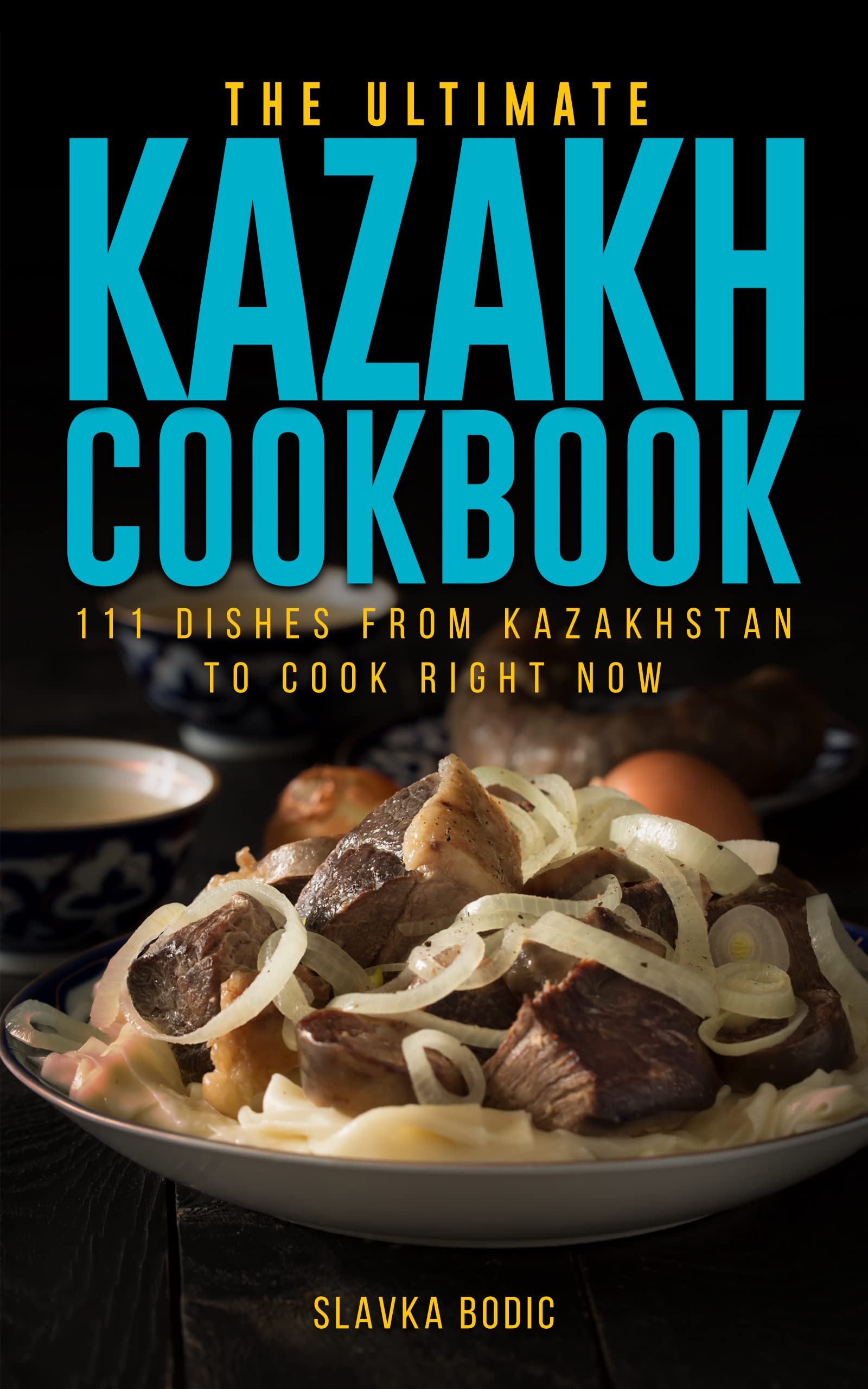 The Ultimate Kazakh Cookbook: 111 Dishes From Kazakhstan To Cook Right Now (World Cuisines Book 48)