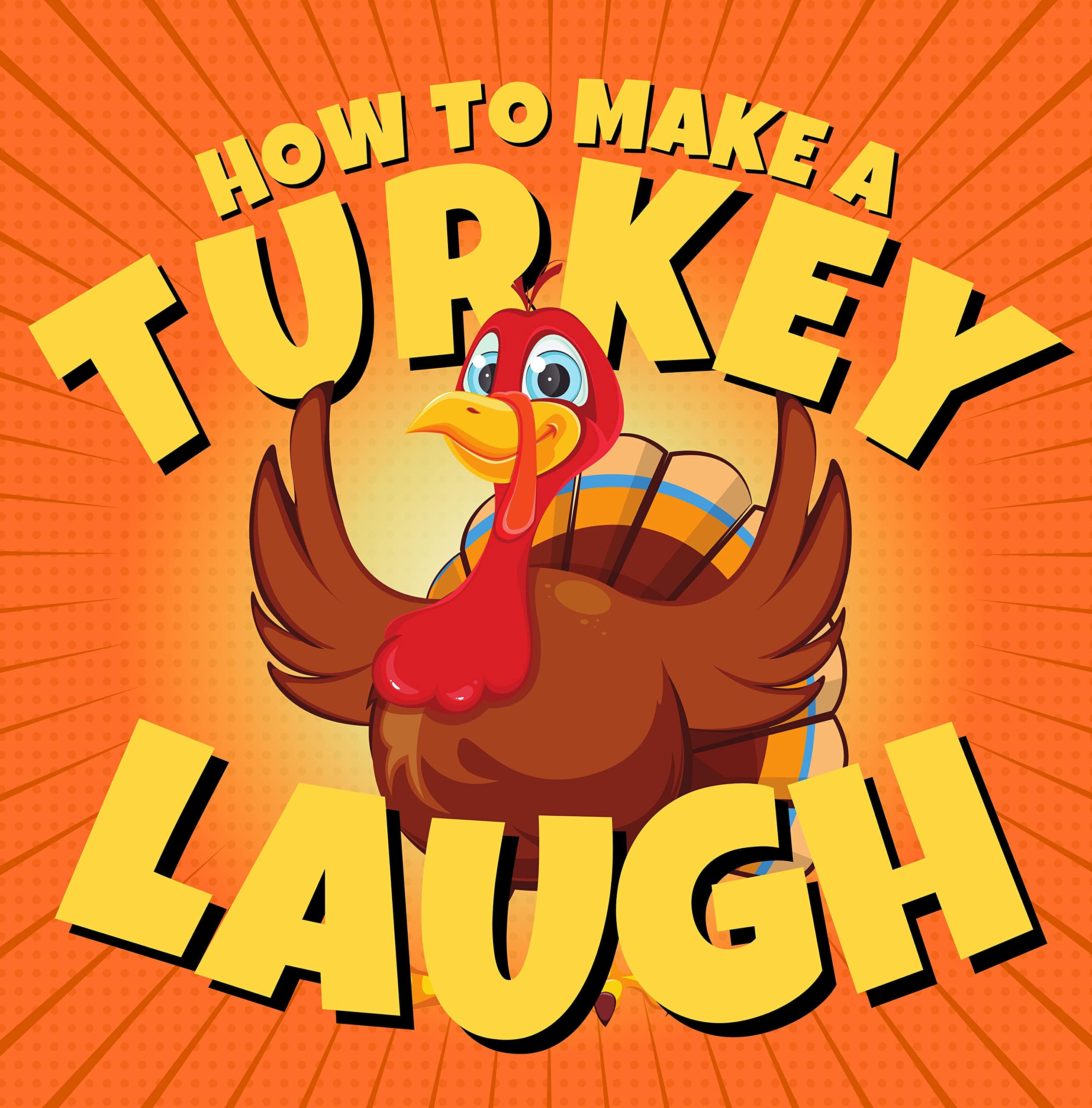 How to Make a Turkey Laugh: Funny Thanksgiving Jokes for Children and Turkeys Thankful for Holidays, Pumpkin Pie and Pilgrims (Funny Holiday Joke Books for Children)