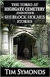 The Torso At Highgate Cemetery and other Sherlock Holmes Stories by Tim Symonds