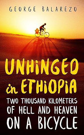 Unhinged in Ethiopia: Two Thousand Kilometers of Hell and Heaven on a Bicycle