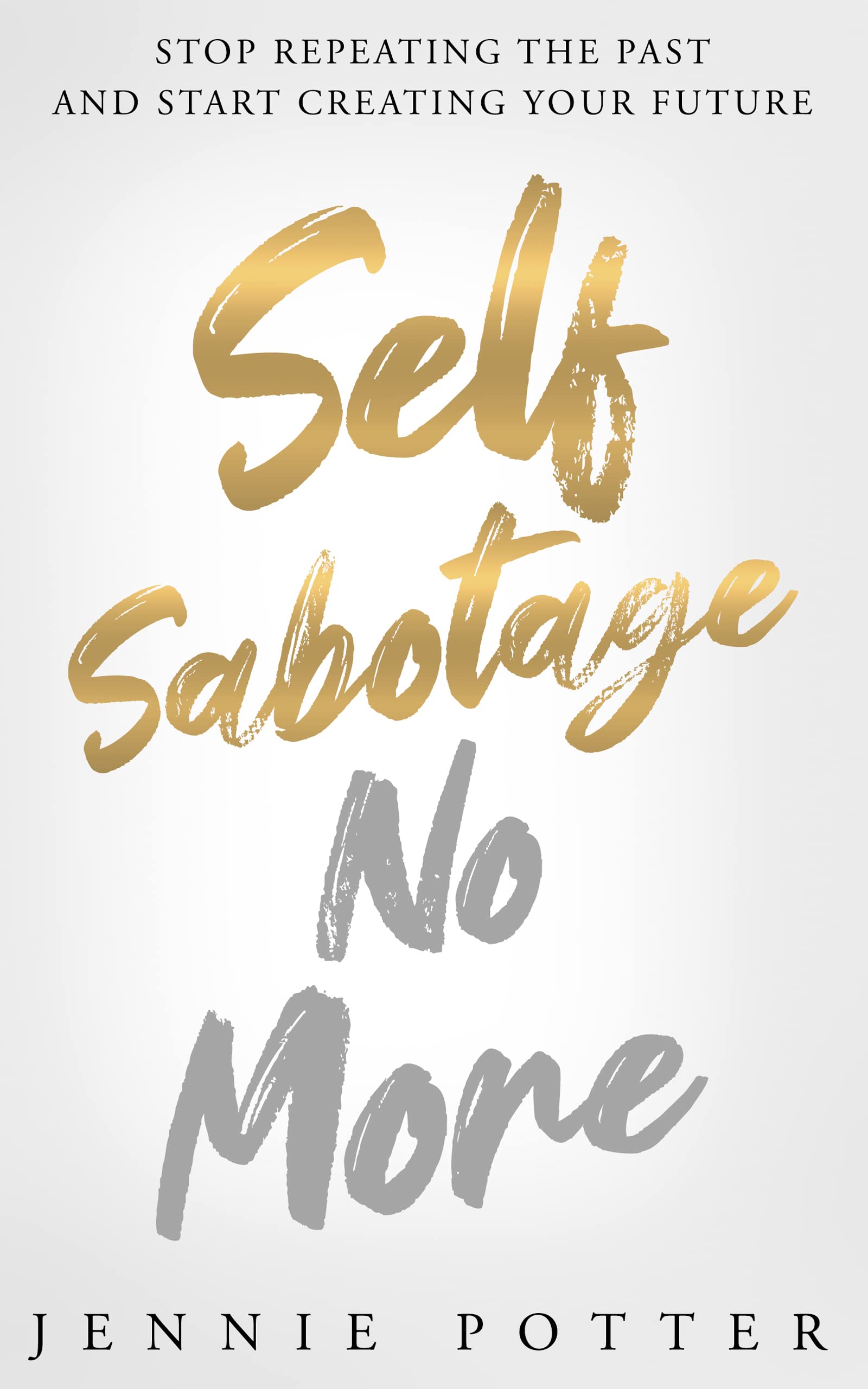 Self Sabotage No More : Stop Repeating the Past and Start Creating Your Future (Kindle Edition)