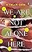 We Are Not Alone Here
