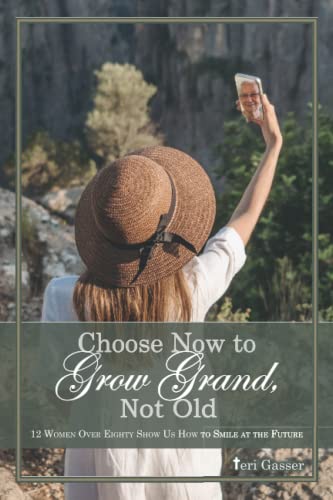 Choose Now to Grow Grand, Not Old: 12 Women over Eighty Show Us How to Smile at the Future