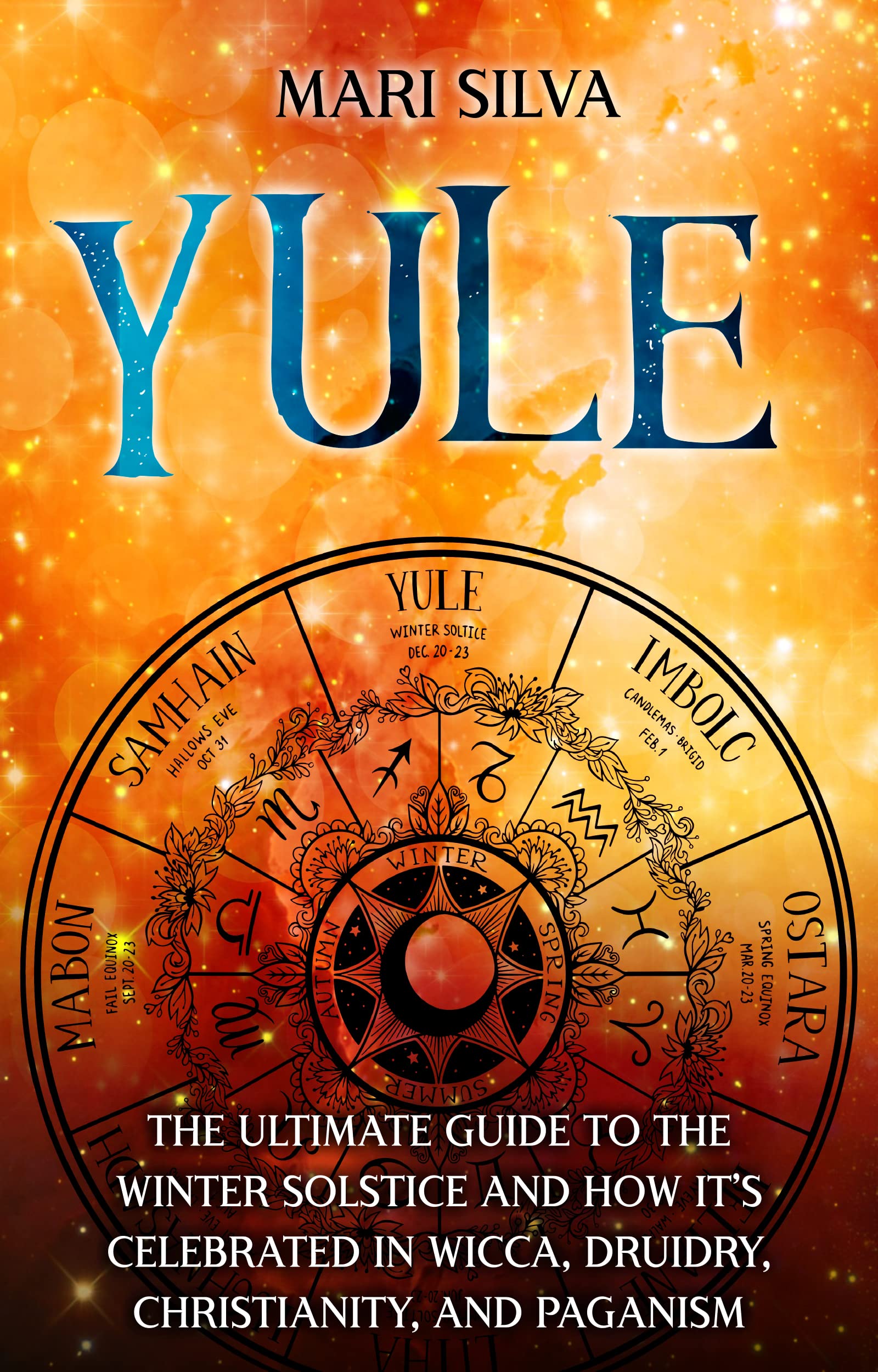 Yule: The Ultimate Guide to the Winter Solstice and How It’s Celebrated in Wicca, Druidry, Christianity, and Paganism (The Wheel of the Year)