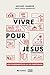 Vivre pour Jésus: Les fondements de la vie chrétienne