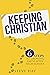 Keeping Christian: 6 Steps to Growing Faith After High School