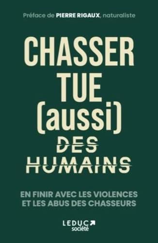 Chasser tue (aussi) des humains: EN FINIR AVEC LES VIOLENCES ET LES ABUS DES CHASSEURS