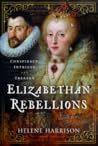 Elizabethan Rebellions: Conspiracy, Intrigue, and Treason