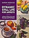 Dynamic Still Life for Artists: A Modern Guide to Essential Concepts and Techniques (Volume 7)