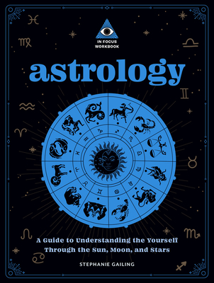 Astrology: An In Focus Workbook: A Guide to Understanding Yourself Through the Sun, Moon, and Stars (Volume 3) (In Focus Workbooks Series, 3)
