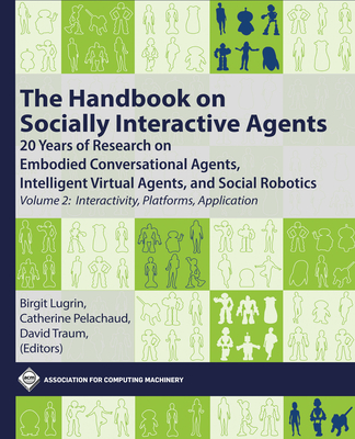 The Handbook on Socially Interactive Agents: 20 Years of Research on Embodied Conversational Agents, Intelligent Virtual Agents, and Social Robotics, Volume ... Platforms, Application (ACM Books)