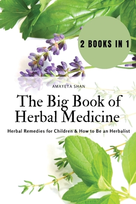 The Big Book of Herbal Medicine: 2 books in 1- Herbal Remedies for Children and How to Be an Herbalist