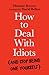 How to Deal with Idiots: (and stop being one yourself)