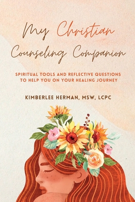 My Christian Counseling Companion: Spiritual tools and reflective questions to support you on your healing journey