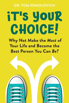 It's Your Choice: Why Not Make the Most of Your Life and Become the Best Person You Can Be?