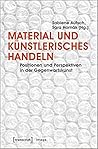Material und künstlerisches Handeln: Positionen und Perspektiven in der Gegenwartskunst