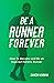 Be A Runner Forever: How to Become and Be an Inspired Holistic Runner