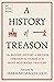 A History of Treason: The bloody history of Britain through the stories of its most notorious traitors