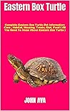Eastern Box Turtle : Complete Eastern Box Turtle Pet Information: Care , Habitat, Housing, Treats, Diet, Food ( All You Need To Know About Eastern Box Turtle ) Eastern Box Turtle : Complete Eastern Box Turtle Pet Information: Care , Habitat, Housing, Treats, Diet, Food ( All You Need To Know About Eastern Box Turtle )