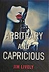Arbitrary and Capricious by Jim Lively Arbitrary and Capricious by Jim Lively