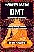 How to Make DMT (Dimethyltryptamine): A Step-by-Step Guide to Making the Spirit Molecule