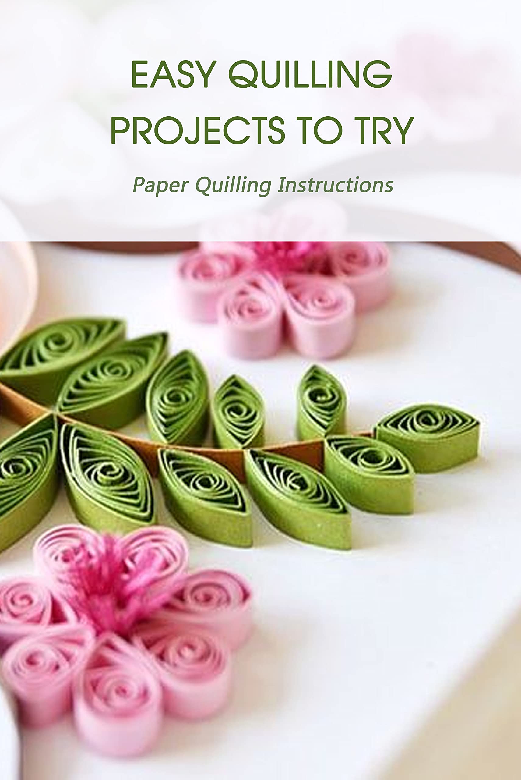 Easy Quilling Projects to Try: Paper Quilling Instructions (Kindle Edition)