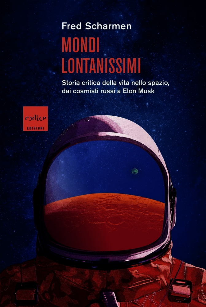 Mondi lontanissimi. Storia critica della vita nello spazio, dai cosmisti russi a Elon Musk
