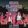 Guava Flavored Lies by J.J. Arias