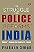 THE STRUGGLE FOR POLICE REFORMS IN INDIA by Prakash Singh