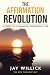The Affirmation Revolution by Jay Willick The Affirmation Revolution by Jay Willick