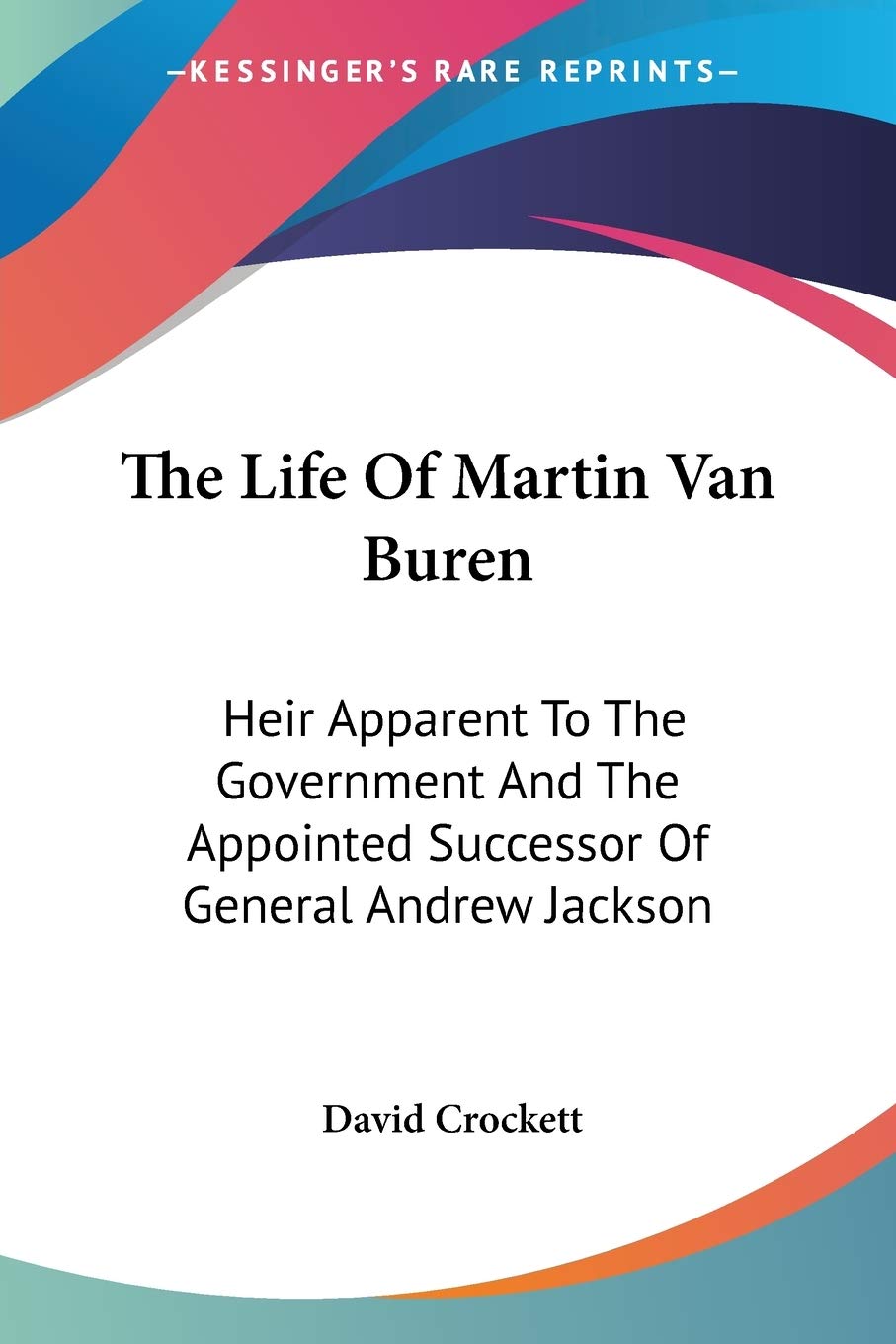 The Life Of Martin Van Buren: Heir Apparent To The Government And The Appointed Successor Of General Andrew Jackson (Paperback)