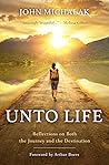 Unto Life: Reflections on Both the Journey and the Destination Unto Life: Reflections on Both the Journey and the Destination