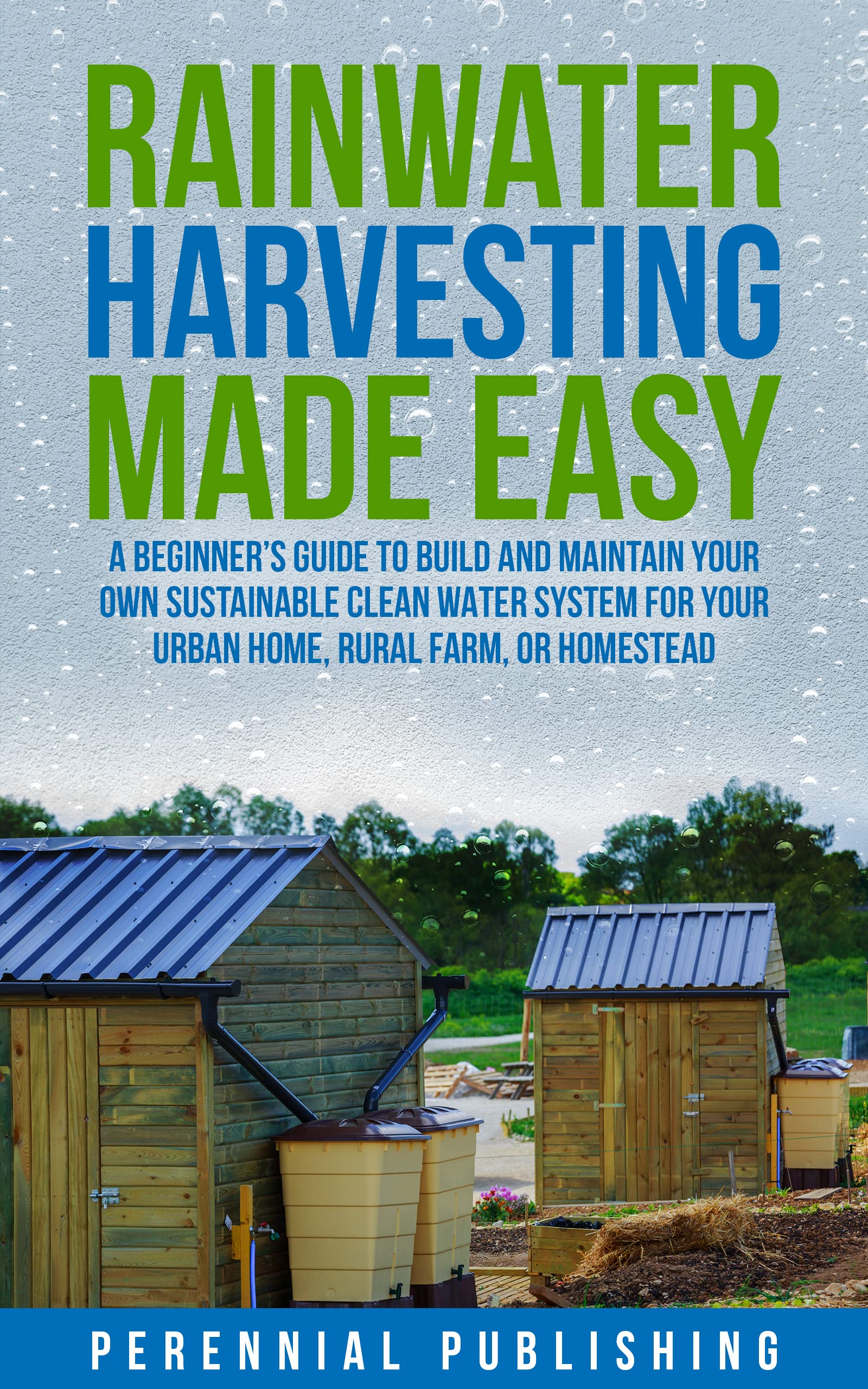 Rainwater Harvesting Made Easy: A Beginner's Guide to Build and Maintain Your Own Sustainable Clean Water System for Your Urban Home, Rural Farm, or Homestead (Kindle Edition)