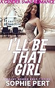 I'll Be That Girl: A Gender Swap Romance (I'm My Best Friends New Girl)