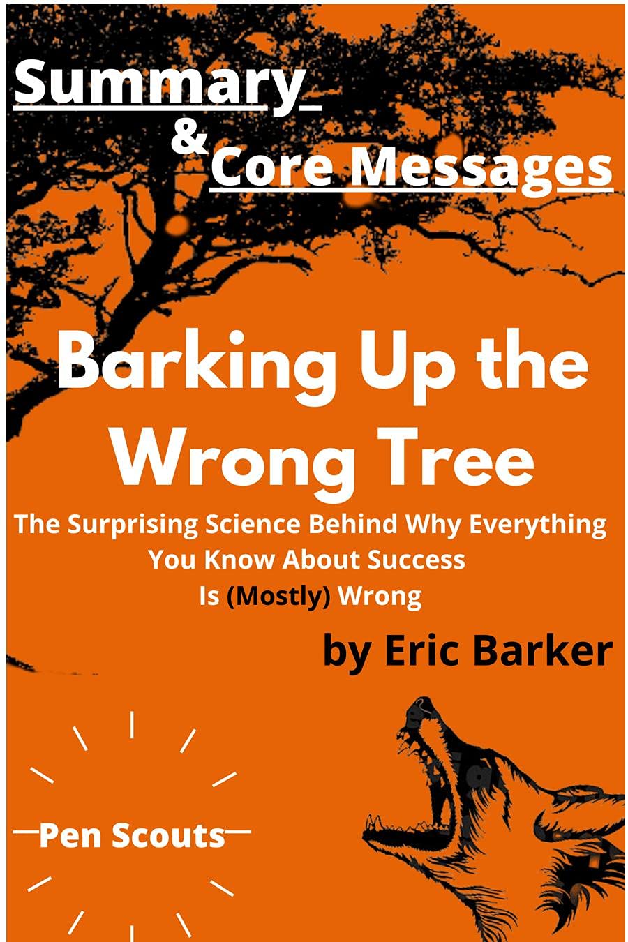Summary & Core Messages of Barking Up the Wrong Tree by Eric Barker: The Surprising Science Behind Why Everything You Know About Success Is (Mostly) Wrong