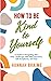 How to Be Kind to Yourself: A Guide to Navigating Life's Daily Challenges with Self-Compassion, Self-Acceptance, and Ease