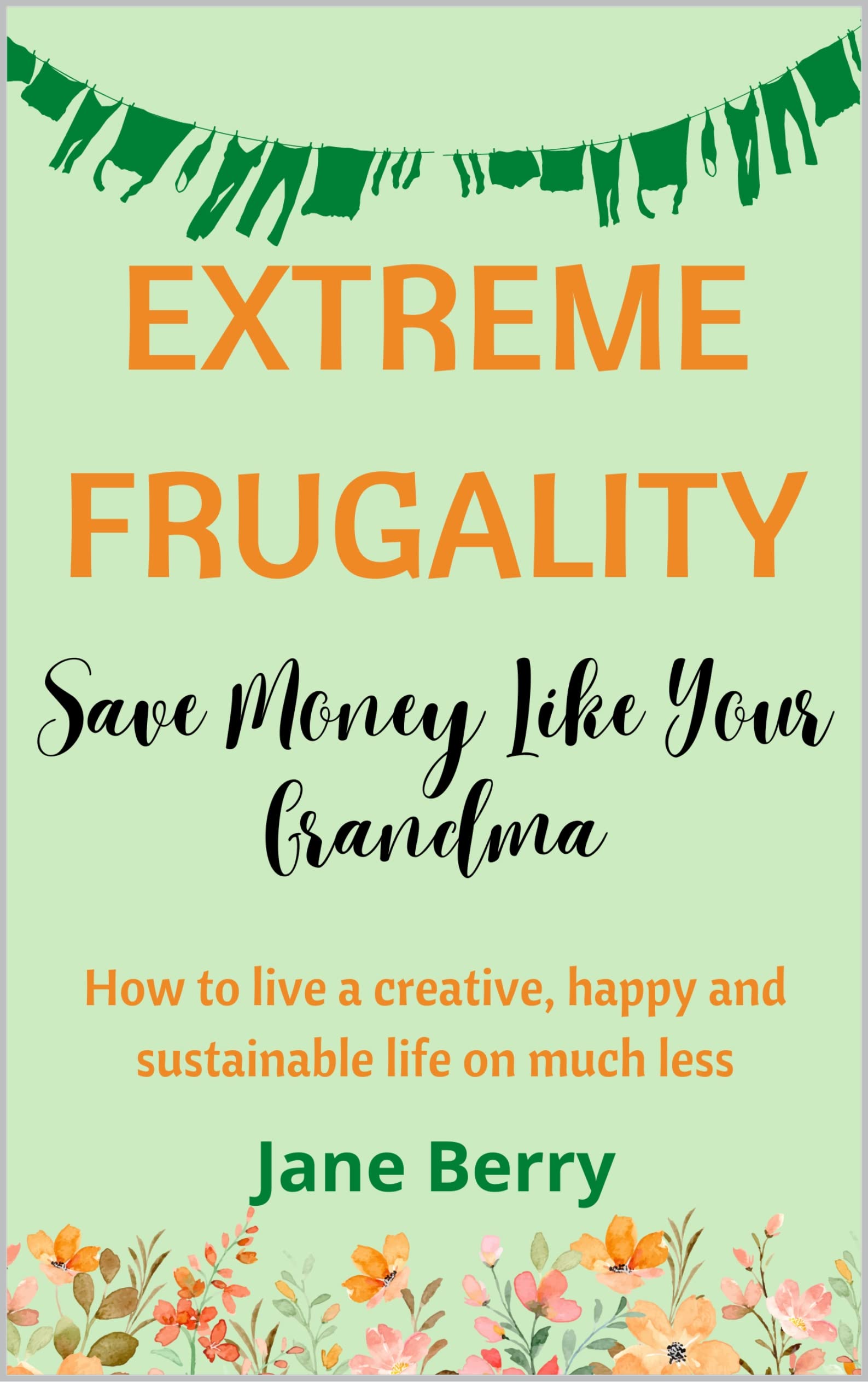 Extreme Frugality: Save Money Like Your Grandma: How to live a creative, happy and sustainable life on much less (Kindle Edition)