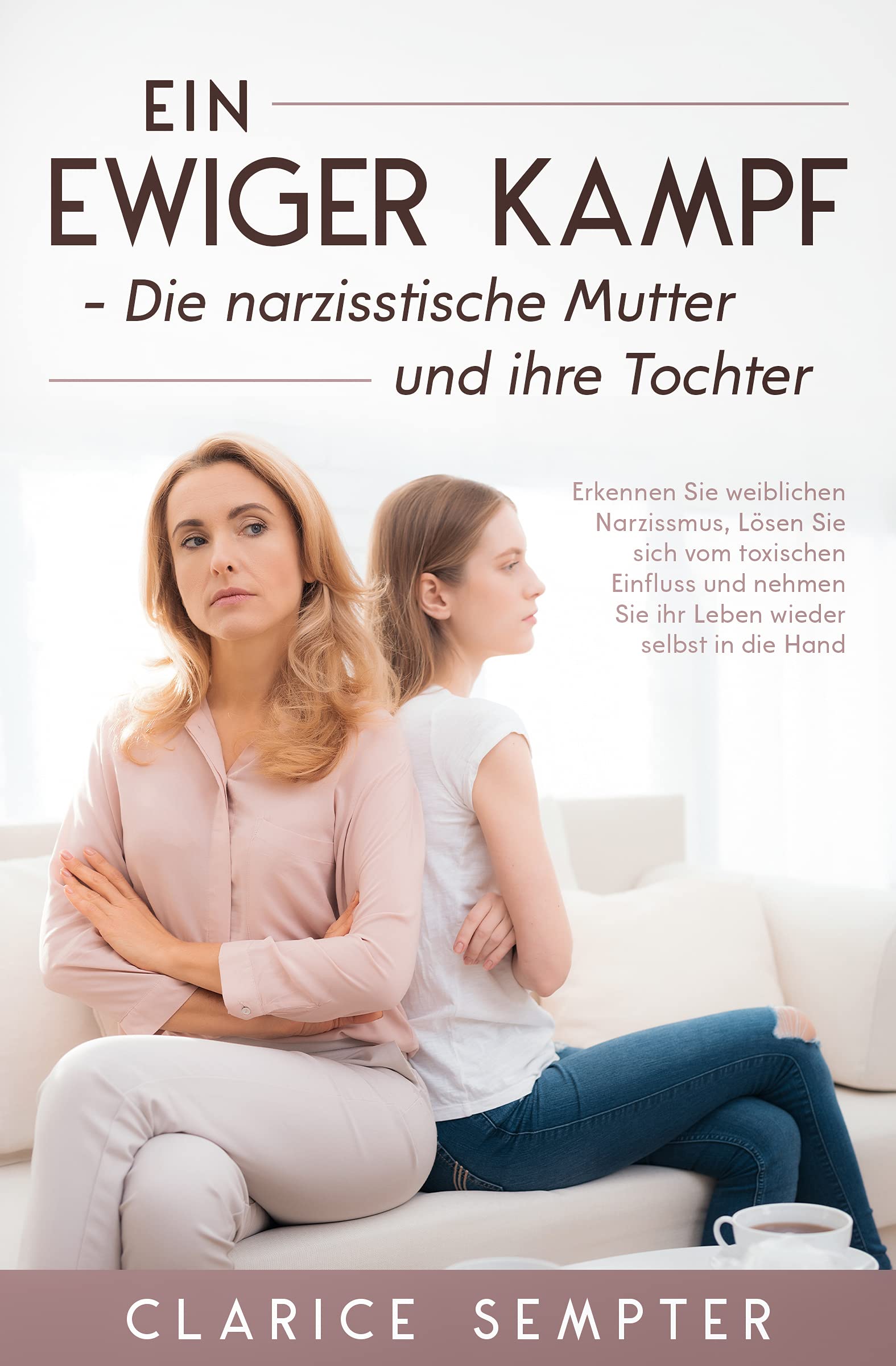 Ein ewiger Kampf Die narzisstische Mutter und ihre Tochter: Erkennen Sie weiblichen Narzissmus, Lösen Sie sich vom toxischen Einfluss und nehmen Sie ihr ... wieder selbst in die Hand (German Edition)