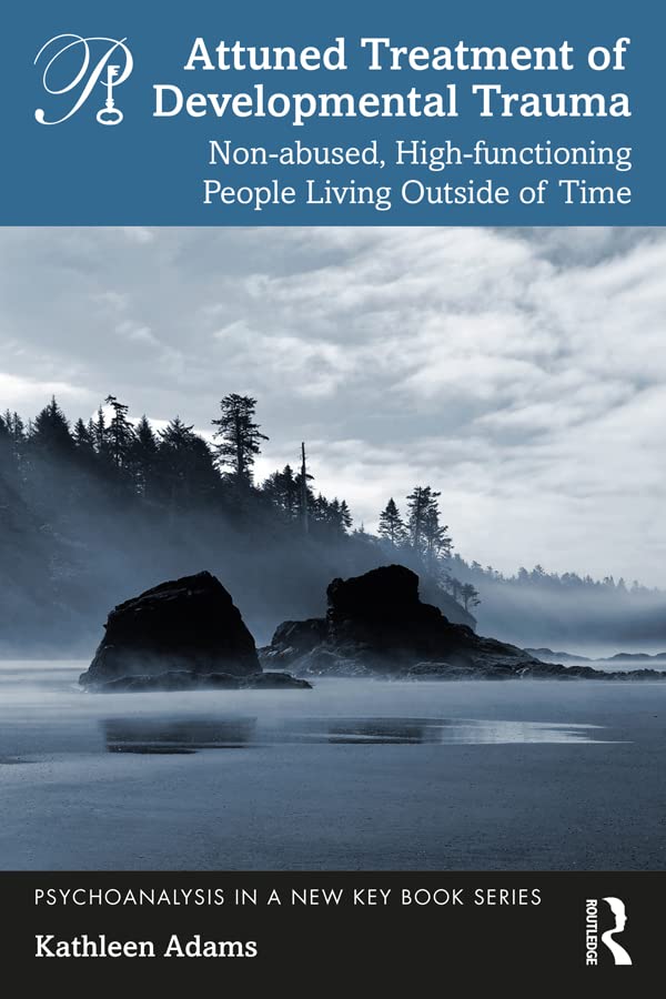 Attuned Treatment of Developmental Trauma: Non-abused, High-functioning People Living Outside of Time (Psychoanalysis in a New Key Book Series)