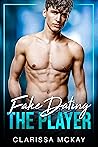 Fake Dating the Player by Clarissa McKay Fake Dating the Player by Clarissa McKay